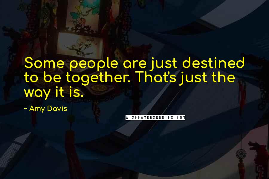 Amy Davis Quotes: Some people are just destined to be together. That's just the way it is.