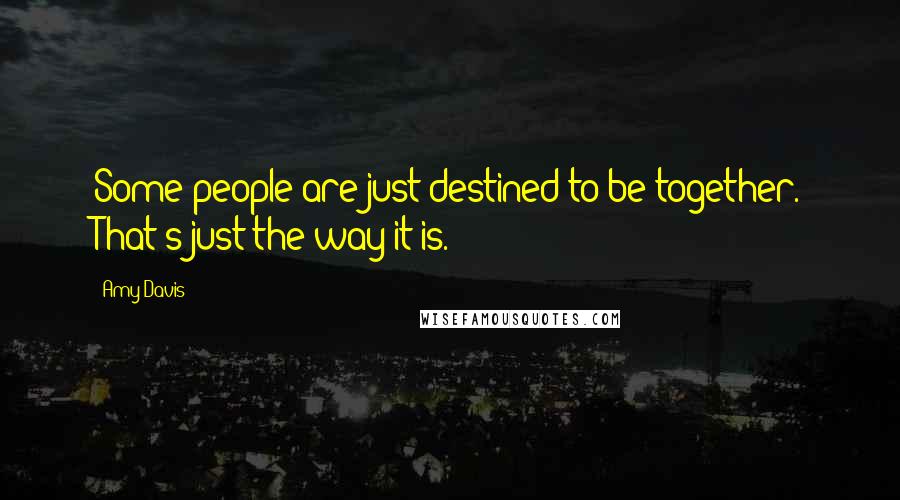 Amy Davis Quotes: Some people are just destined to be together. That's just the way it is.