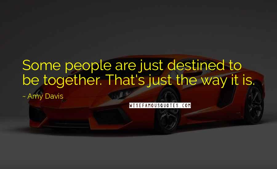 Amy Davis Quotes: Some people are just destined to be together. That's just the way it is.