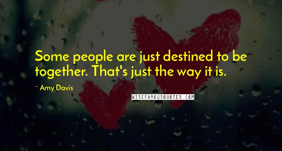 Amy Davis Quotes: Some people are just destined to be together. That's just the way it is.