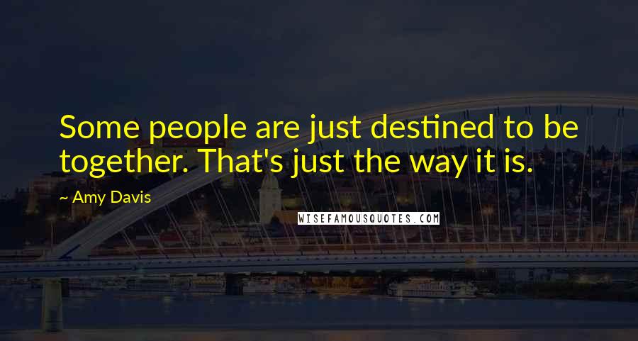 Amy Davis Quotes: Some people are just destined to be together. That's just the way it is.