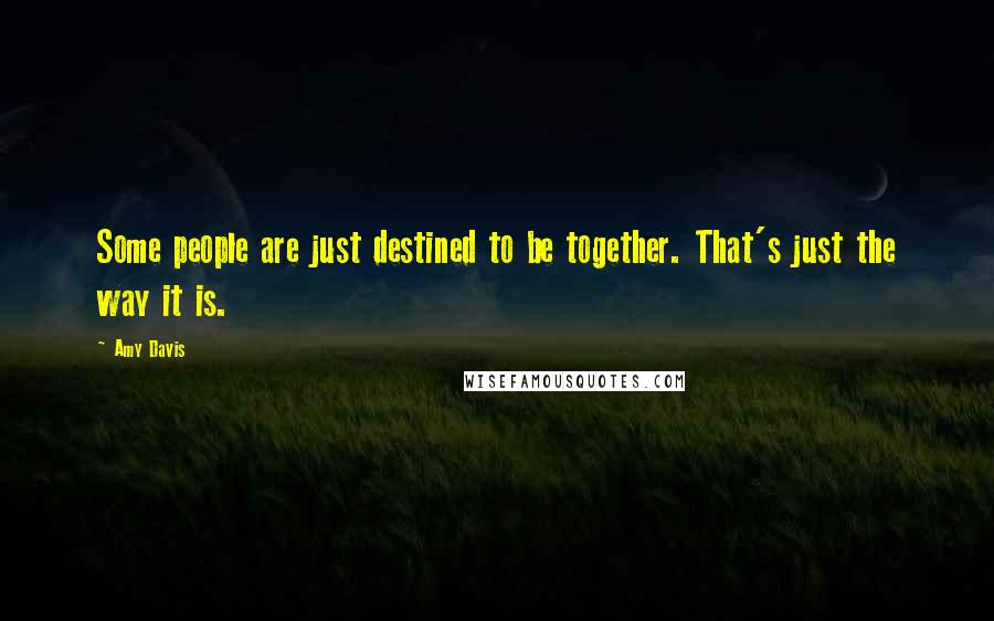 Amy Davis Quotes: Some people are just destined to be together. That's just the way it is.