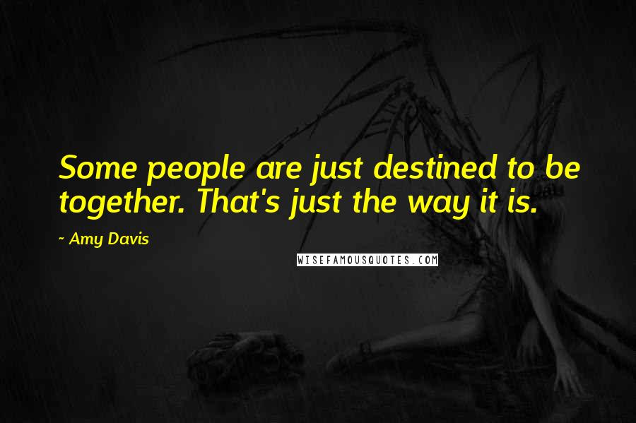 Amy Davis Quotes: Some people are just destined to be together. That's just the way it is.