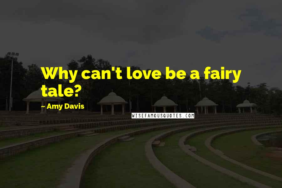Amy Davis Quotes: Why can't love be a fairy tale?