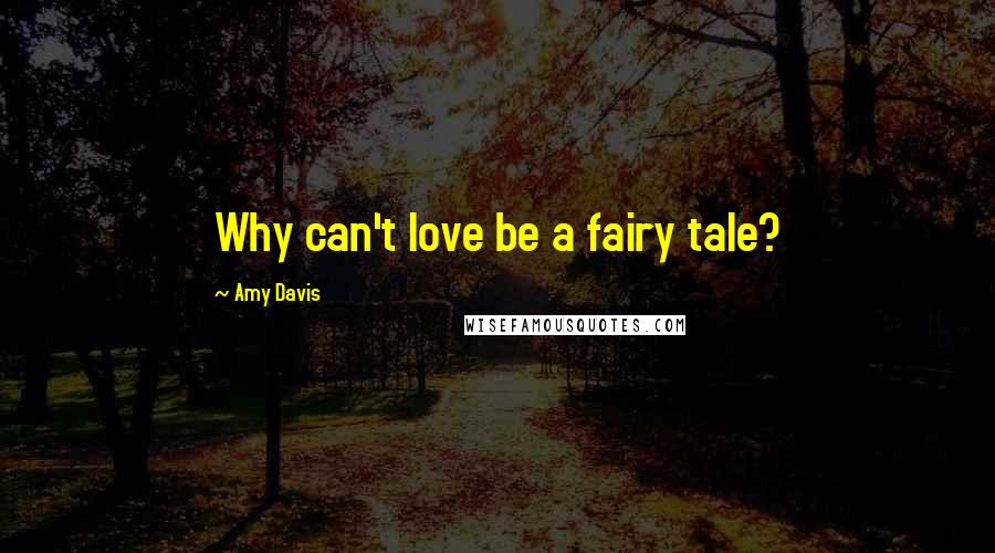 Amy Davis Quotes: Why can't love be a fairy tale?