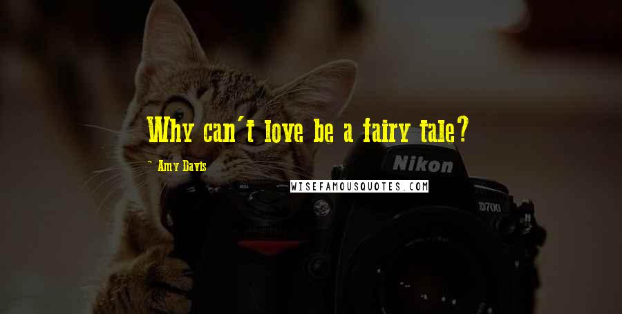 Amy Davis Quotes: Why can't love be a fairy tale?