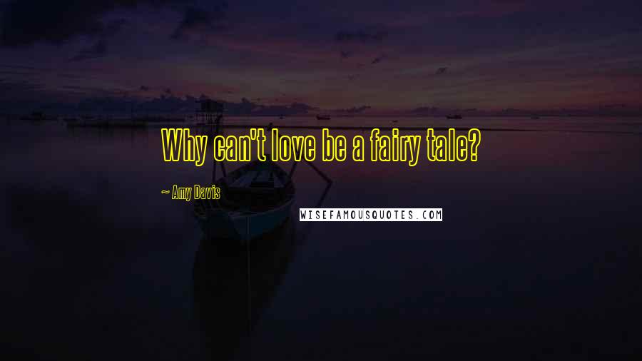 Amy Davis Quotes: Why can't love be a fairy tale?