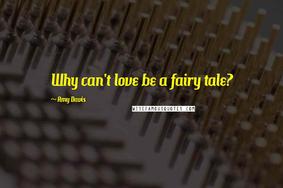 Amy Davis Quotes: Why can't love be a fairy tale?