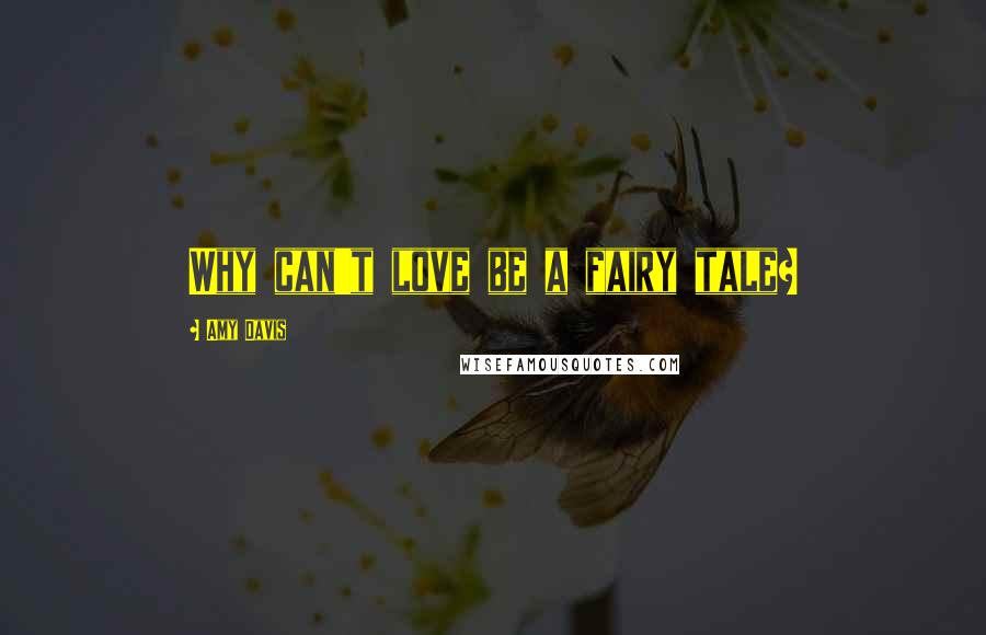 Amy Davis Quotes: Why can't love be a fairy tale?