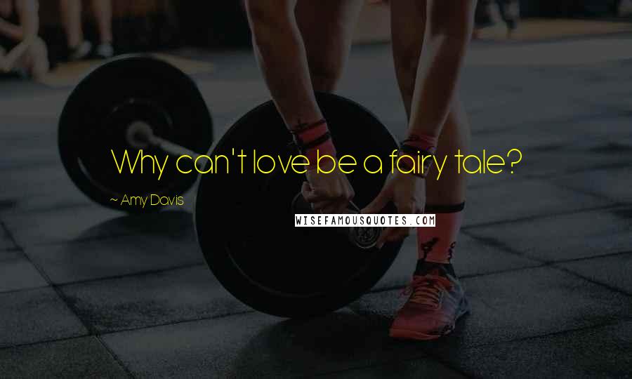 Amy Davis Quotes: Why can't love be a fairy tale?