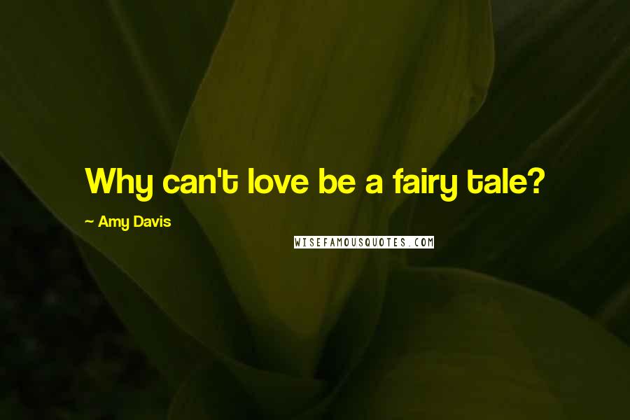 Amy Davis Quotes: Why can't love be a fairy tale?