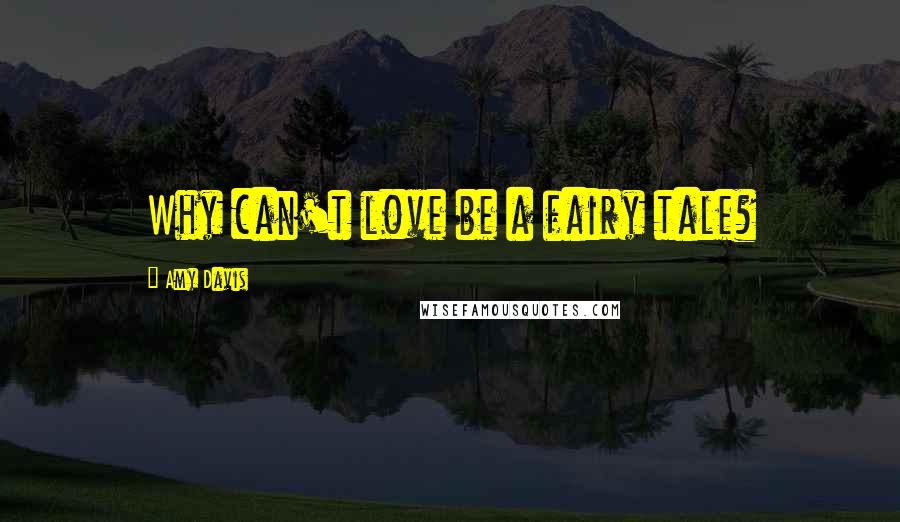 Amy Davis Quotes: Why can't love be a fairy tale?