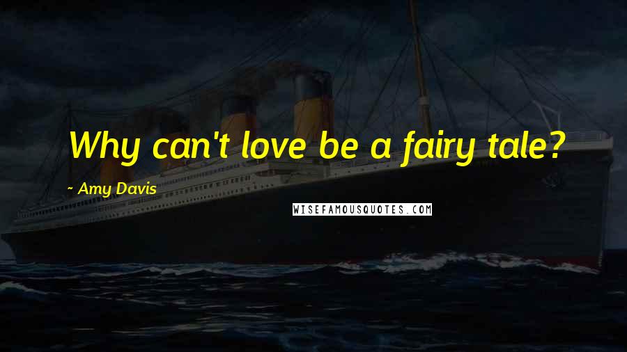Amy Davis Quotes: Why can't love be a fairy tale?
