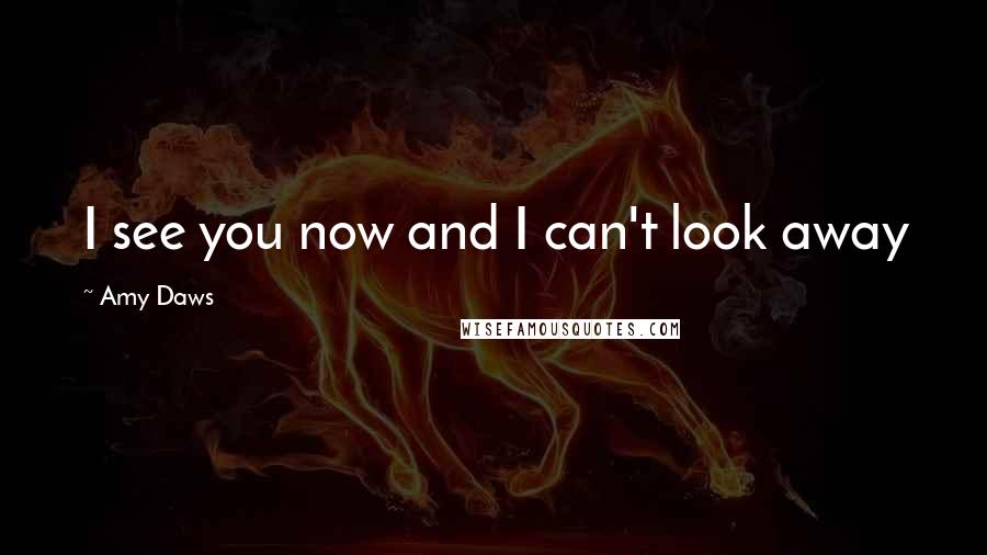 Amy Daws Quotes: I see you now and I can't look away