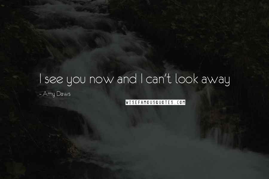 Amy Daws Quotes: I see you now and I can't look away