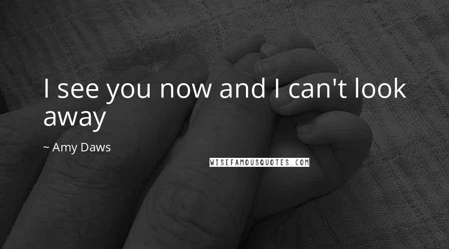 Amy Daws Quotes: I see you now and I can't look away