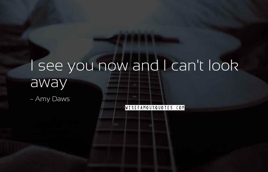Amy Daws Quotes: I see you now and I can't look away