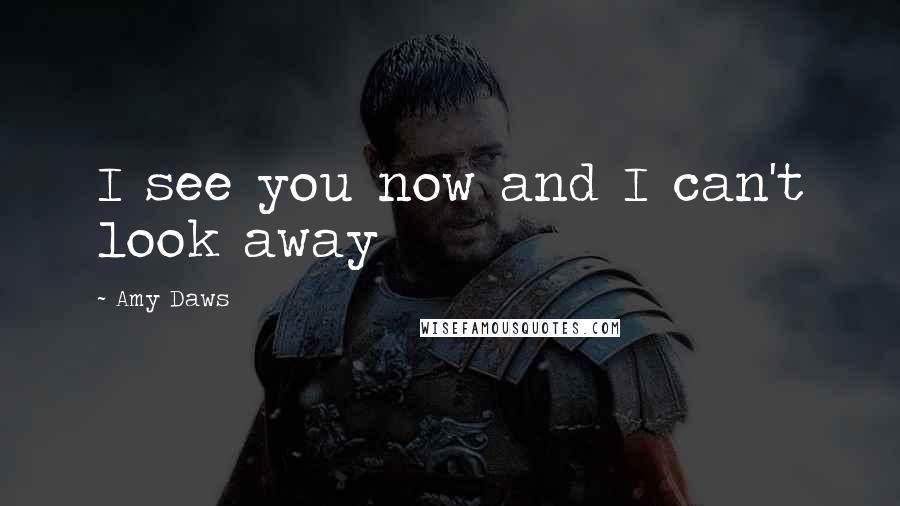 Amy Daws Quotes: I see you now and I can't look away
