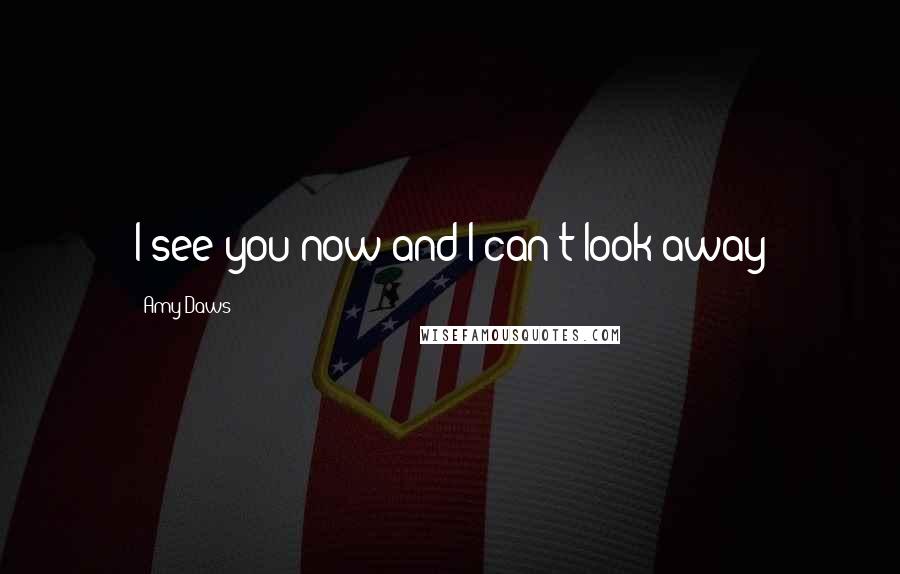 Amy Daws Quotes: I see you now and I can't look away