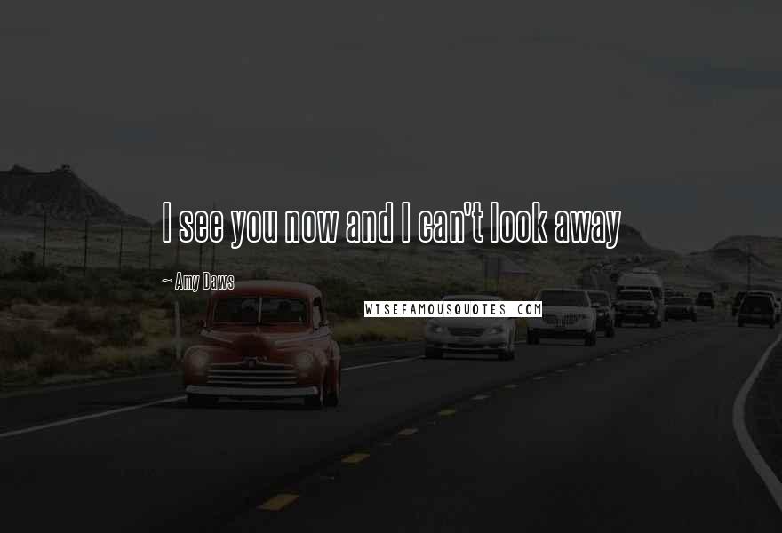 Amy Daws Quotes: I see you now and I can't look away
