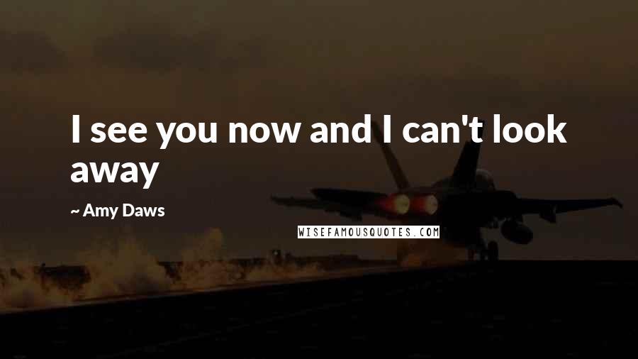 Amy Daws Quotes: I see you now and I can't look away