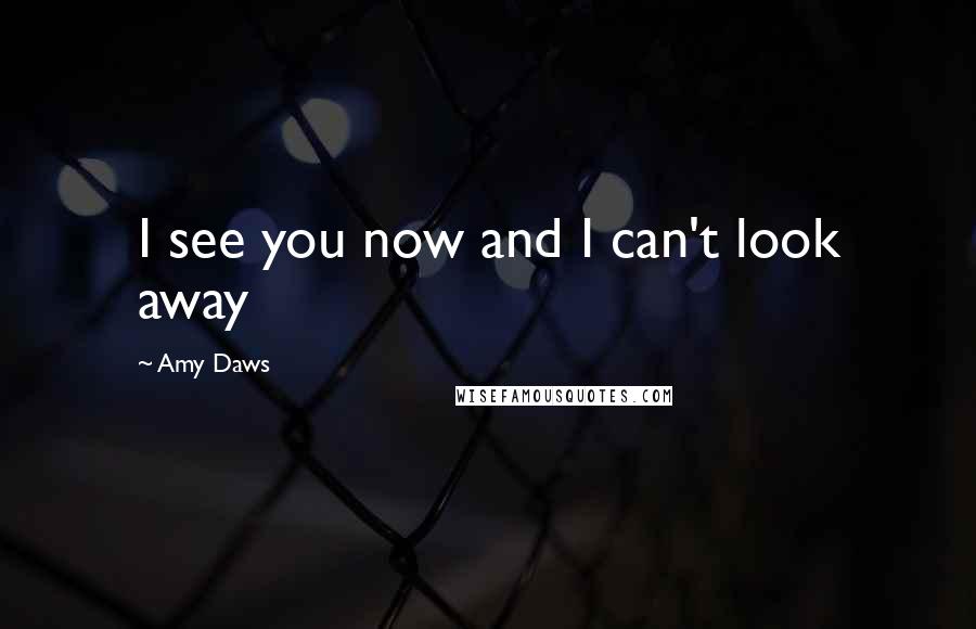 Amy Daws Quotes: I see you now and I can't look away