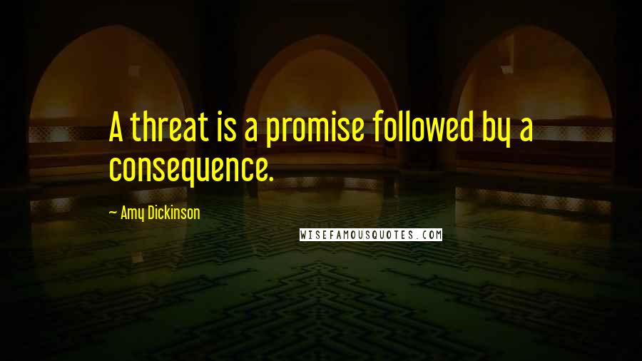 Amy Dickinson Quotes: A threat is a promise followed by a consequence.