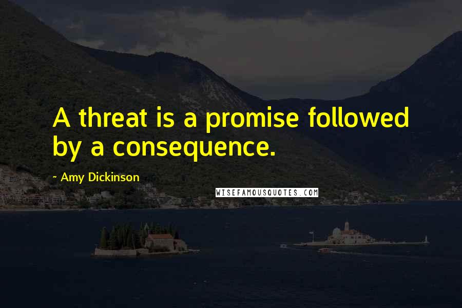 Amy Dickinson Quotes: A threat is a promise followed by a consequence.