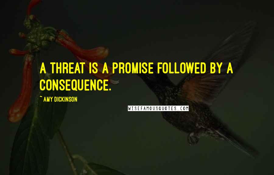 Amy Dickinson Quotes: A threat is a promise followed by a consequence.