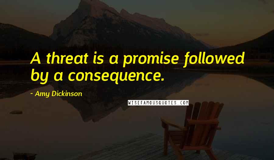 Amy Dickinson Quotes: A threat is a promise followed by a consequence.