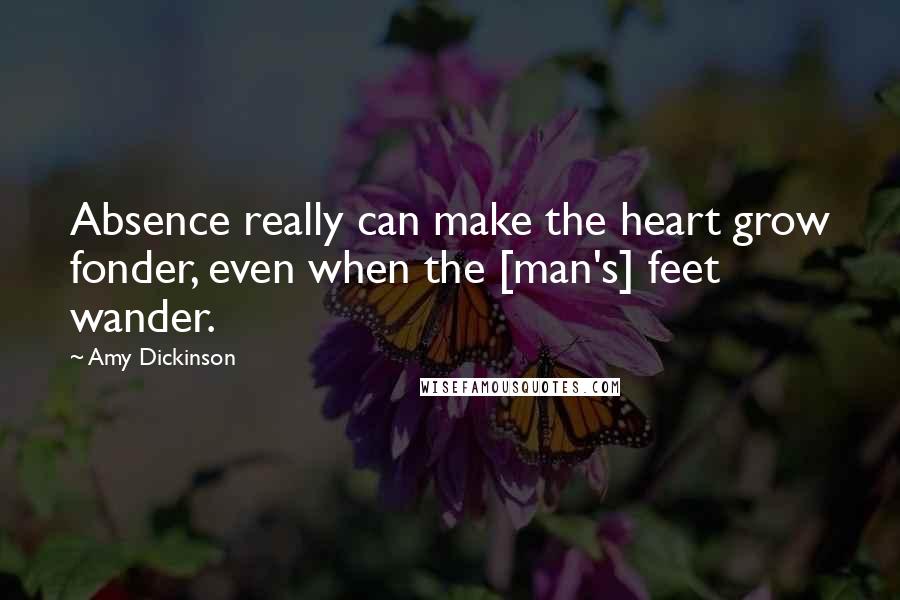 Amy Dickinson Quotes: Absence really can make the heart grow fonder, even when the [man's] feet wander.