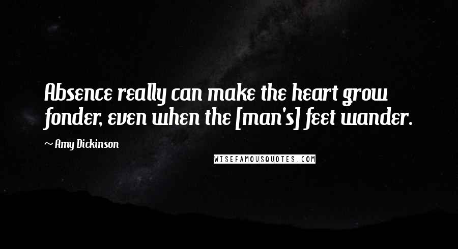 Amy Dickinson Quotes: Absence really can make the heart grow fonder, even when the [man's] feet wander.