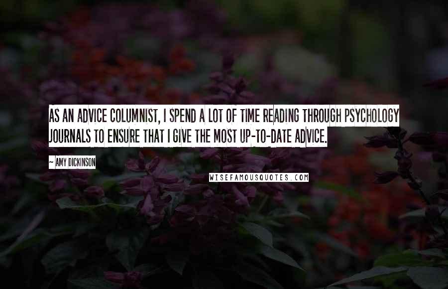 Amy Dickinson Quotes: As an advice columnist, I spend a lot of time reading through psychology journals to ensure that I give the most up-to-date advice.