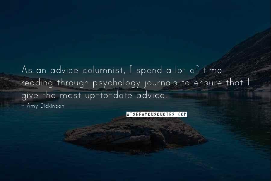 Amy Dickinson Quotes: As an advice columnist, I spend a lot of time reading through psychology journals to ensure that I give the most up-to-date advice.