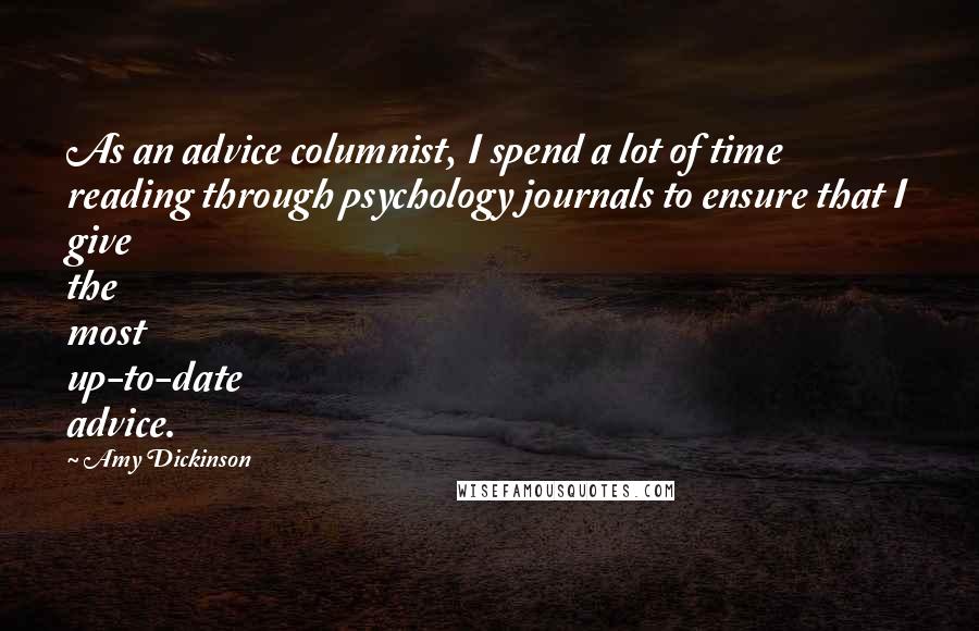 Amy Dickinson Quotes: As an advice columnist, I spend a lot of time reading through psychology journals to ensure that I give the most up-to-date advice.