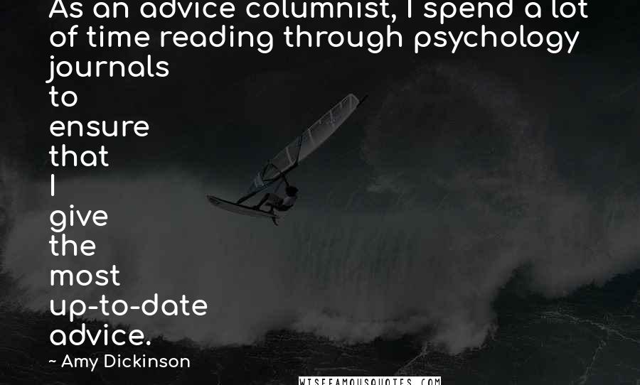 Amy Dickinson Quotes: As an advice columnist, I spend a lot of time reading through psychology journals to ensure that I give the most up-to-date advice.