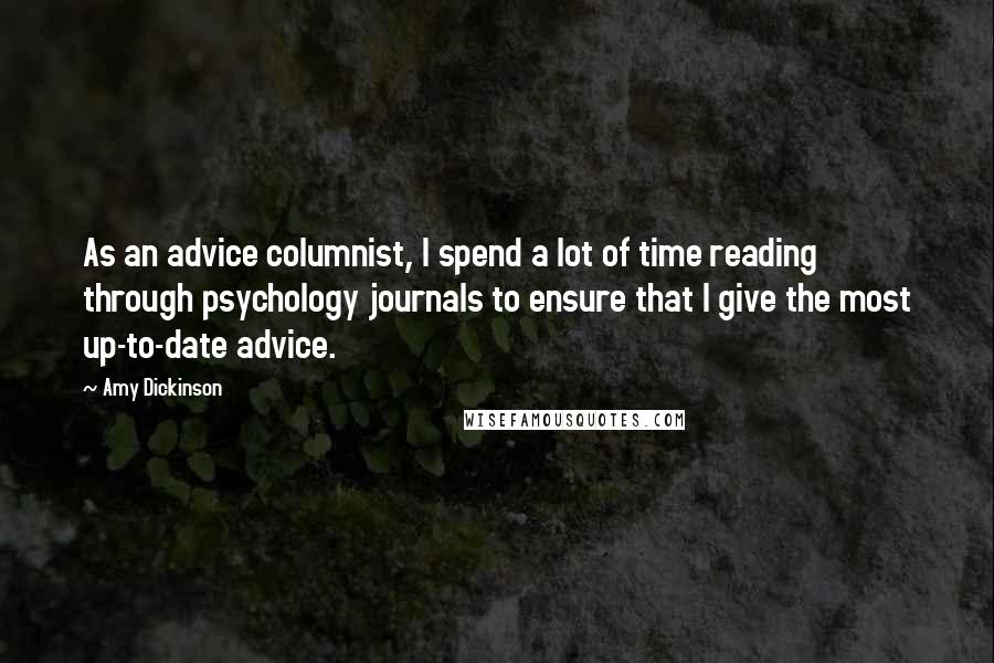 Amy Dickinson Quotes: As an advice columnist, I spend a lot of time reading through psychology journals to ensure that I give the most up-to-date advice.