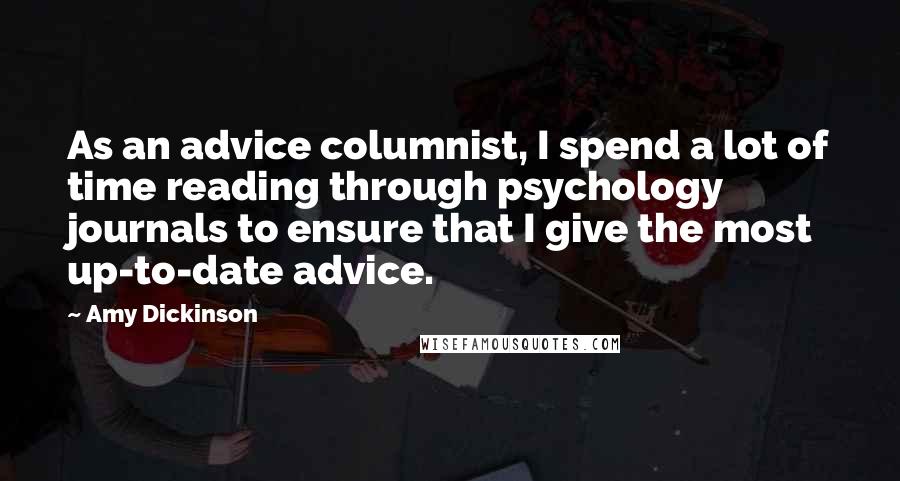 Amy Dickinson Quotes: As an advice columnist, I spend a lot of time reading through psychology journals to ensure that I give the most up-to-date advice.