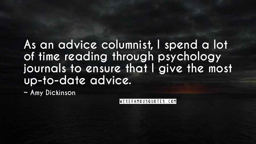 Amy Dickinson Quotes: As an advice columnist, I spend a lot of time reading through psychology journals to ensure that I give the most up-to-date advice.