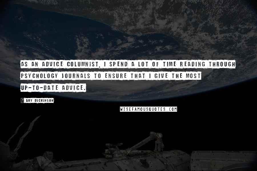 Amy Dickinson Quotes: As an advice columnist, I spend a lot of time reading through psychology journals to ensure that I give the most up-to-date advice.