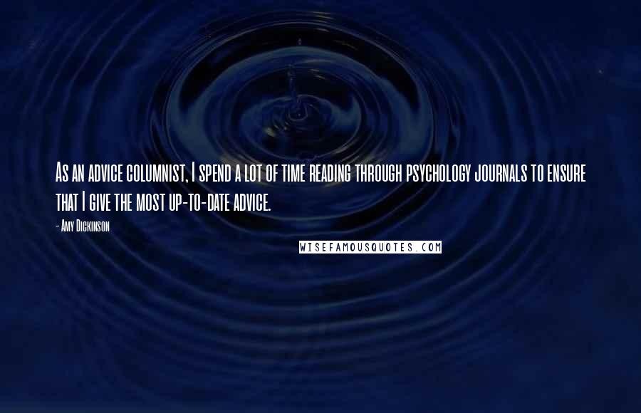 Amy Dickinson Quotes: As an advice columnist, I spend a lot of time reading through psychology journals to ensure that I give the most up-to-date advice.