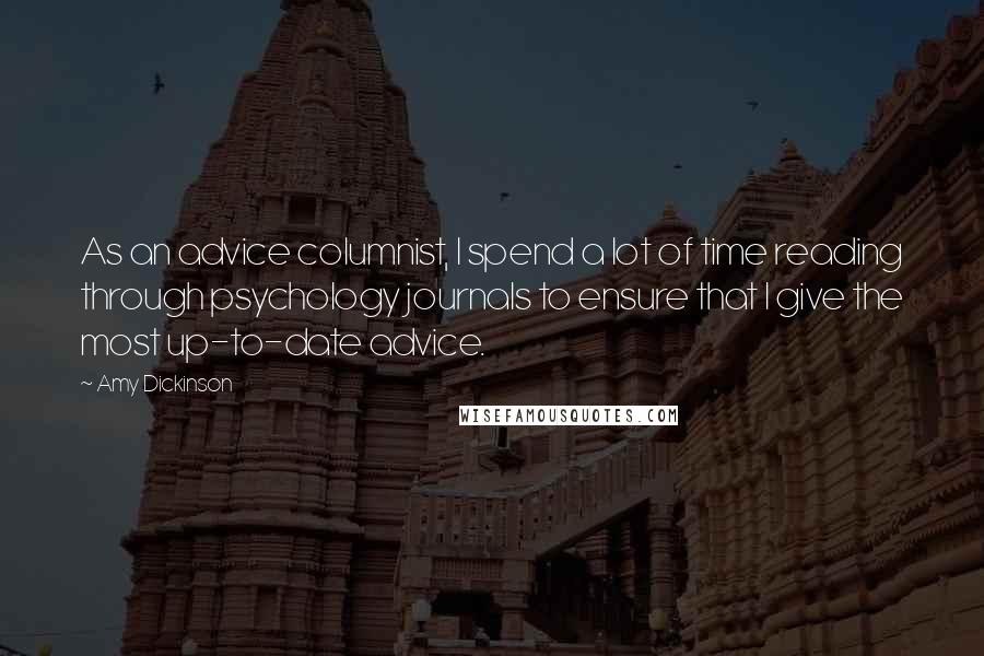 Amy Dickinson Quotes: As an advice columnist, I spend a lot of time reading through psychology journals to ensure that I give the most up-to-date advice.
