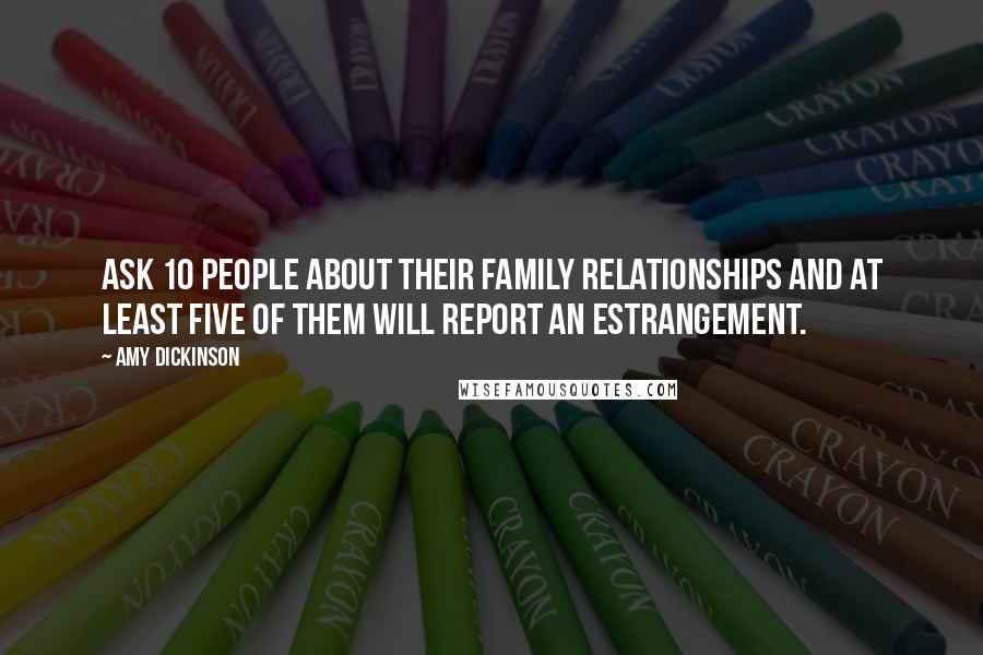 Amy Dickinson Quotes: Ask 10 people about their family relationships and at least five of them will report an estrangement.