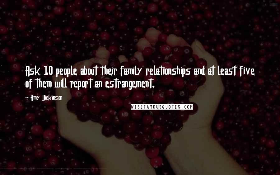 Amy Dickinson Quotes: Ask 10 people about their family relationships and at least five of them will report an estrangement.