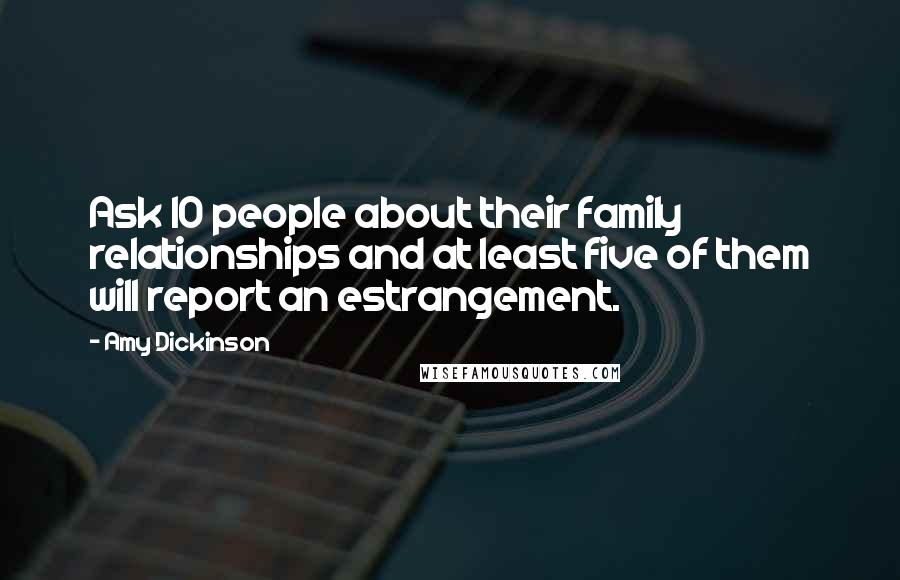 Amy Dickinson Quotes: Ask 10 people about their family relationships and at least five of them will report an estrangement.