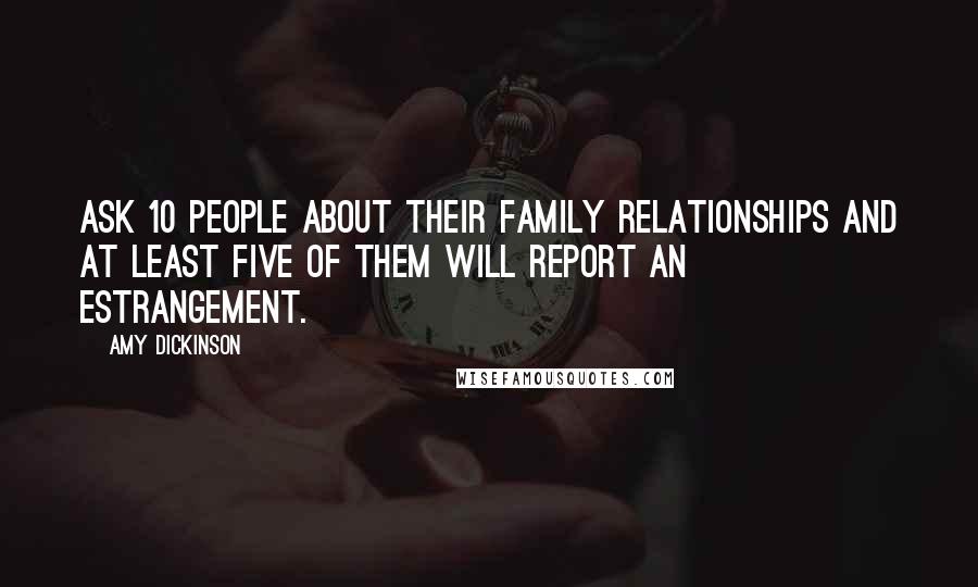 Amy Dickinson Quotes: Ask 10 people about their family relationships and at least five of them will report an estrangement.