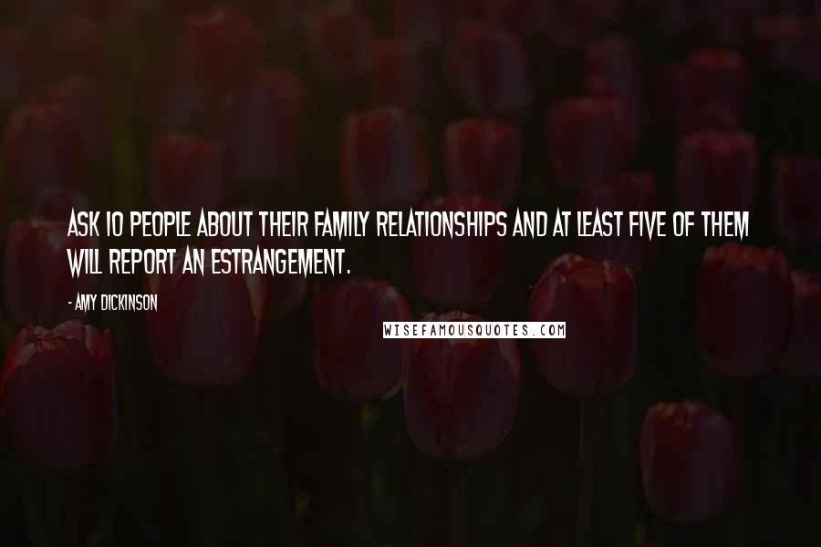 Amy Dickinson Quotes: Ask 10 people about their family relationships and at least five of them will report an estrangement.