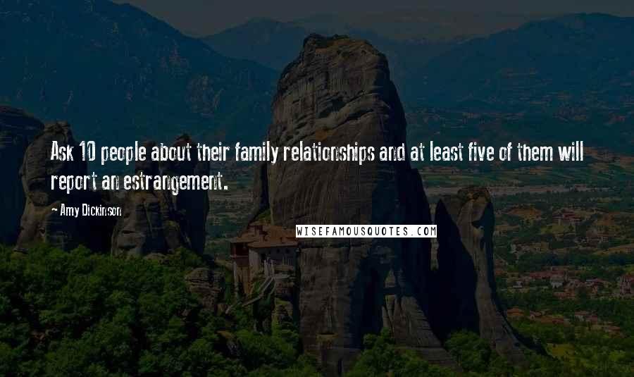 Amy Dickinson Quotes: Ask 10 people about their family relationships and at least five of them will report an estrangement.