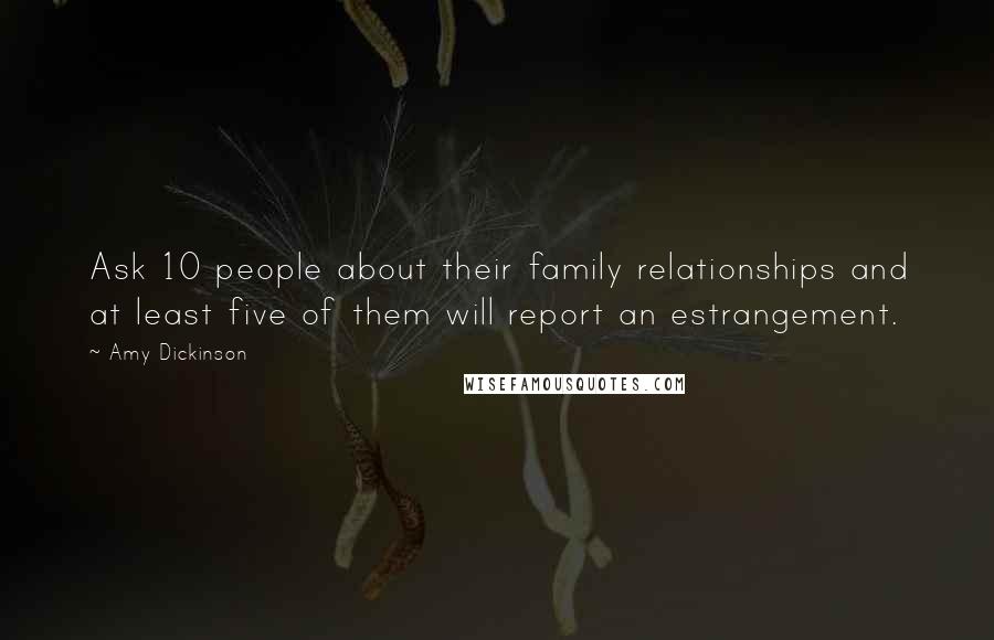 Amy Dickinson Quotes: Ask 10 people about their family relationships and at least five of them will report an estrangement.