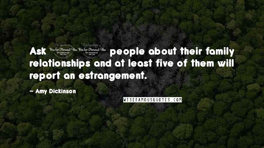 Amy Dickinson Quotes: Ask 10 people about their family relationships and at least five of them will report an estrangement.